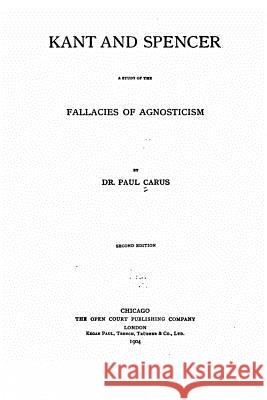 Kant and Spencer, a Study of the Fallacies of Agnosticism Paul Carus 9781533433312 Createspace Independent Publishing Platform - książka