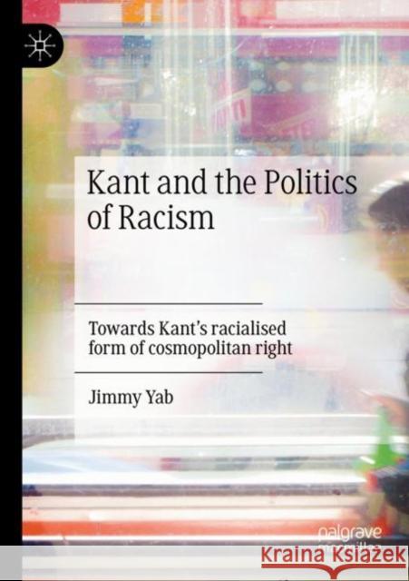 Kant and the Politics of Racism: Towards Kant's Racialised Form of Cosmopolitan Right Yab, Jimmy 9783030691035 Springer International Publishing - książka