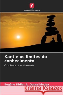 Kant e os limites do conhecimento Goussikindey, Eugène Didier A. 9786209562013 Edições Nosso Conhecimento - książka