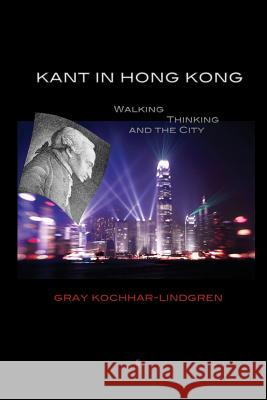 Kant in Hong Kong: Walking, Thinking, and the City Gray Kochhar-Lindgren 9788792633262 Eyecorner Press - książka