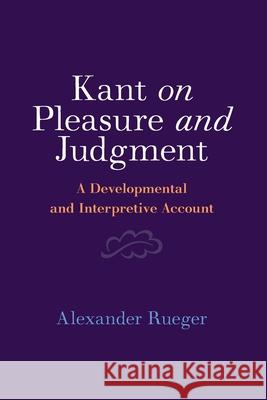 Kant on Pleasure and Judgment: A Developmental and Interpretive Account Alexander (University of Alberta) Rueger 9781009380379 Cambridge University Press - książka