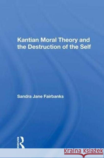 Kantian Moral Theory and the Destruction of the Self Sandra Jane Fairbanks   9780367015152 Routledge - książka