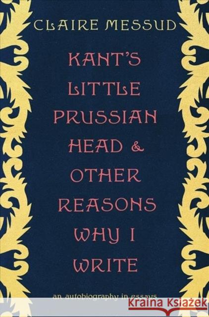 Kant's Little Prussian Head and Other Reasons Why I Write: An Autobiography in Essays Messud, Claire 9781324006756 W. W. Norton & Company - książka