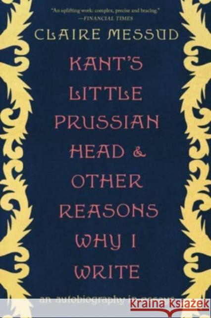 Kant's Little Prussian Head and Other Reasons Why I Write: An Autobiography Through Essays Claire Messud 9780393882483 W. W. Norton & Company - książka