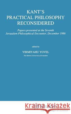 Kant's Practical Philosophy Reconsidered: Papers Presented at the Seventh Jerusalem Philosophical Encounter, December 1986 Yovel, Y. 9780792304050 Springer - książka