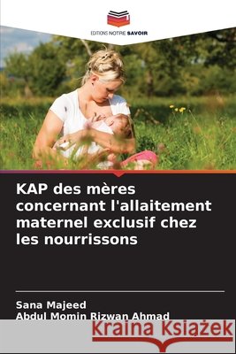 KAP des mères concernant l'allaitement maternel exclusif chez les nourrissons Majeed, Sana, Ahmad, Abdul Momin Rizwan 9786208708283 Editions Notre Savoir - książka