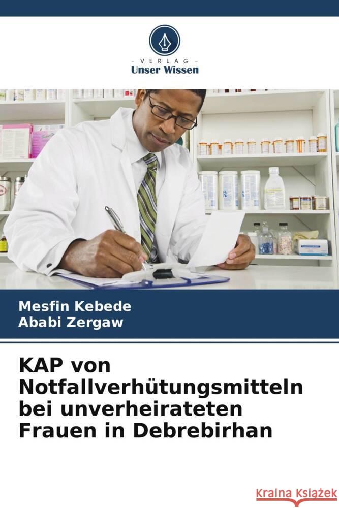 KAP von Notfallverhütungsmitteln bei unverheirateten Frauen in Debrebirhan Kebede, Mesfin, Zergaw, Ababi 9786205216248 Verlag Unser Wissen - książka