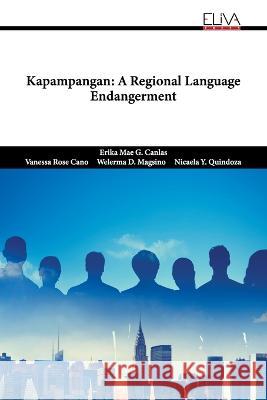 Kapampangan: A Regional Language Endangerment Vanessa Rose Cano Welerma D Magsino Nicaela Y Quindoza 9789994982752 Eliva Press - książka