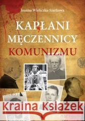 Kapłani męczennicy komunizmu Joanna Wieliczka-szarkowa 9788383401195 AA - książka