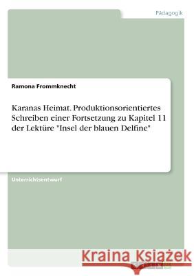 Karanas Heimat. Produktionsorientiertes Schreiben einer Fortsetzung zu Kapitel 11 der Lektüre Insel der blauen Delfine Frommknecht, Ramona 9783668727656 Grin Verlag - książka