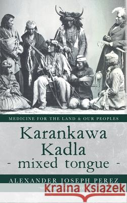 Karankawa Kadla - mixed tongue -: Medicine for the Land & our Peoples Alexander Joseph Perez 9781638375005 Palmetto Publishing - książka