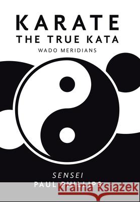 Karate the True Kata: Wado Meridians Paul Phillips 9781984593443 Xlibris UK - książka
