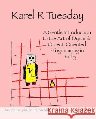 Karel R Tuesday: A Gentle Introduction to the Art of Dynamic Object-Oriented Programming in Ruby Joseph, III Bergin Mark Stehlik Jim Roberts 9780985154394 Software Tools - książka
