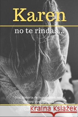 Karen no te rindas: Una historia de ingenuidad, amor, dinero y resiliencia. Gabriel J Perea R 9781520913179 Independently Published - książka