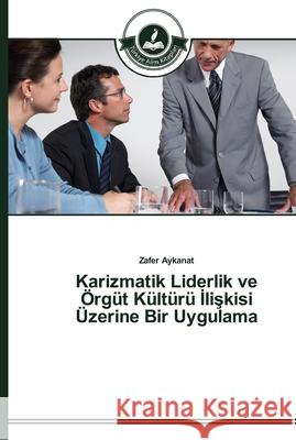 Karizmatik Liderlik ve Örgüt Kültürü İlişkisi Üzerine Bir Uygulama Aykanat, Zafer 9783639670615 Türkiye Alim Kitaplar - książka