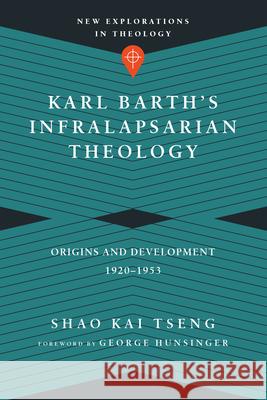 Karl Barth's Infralapsarian Theology: Origins and Development, 1920-1953 Shao Kai Tseng 9780830851324 IVP Academic - książka