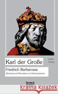 Karl der Große. Friedrich Barbarossa.: Minnesang und Minnedienst zur Hohenstaufenzeit Freytag, Gustav 9783958011014 Severus - książka