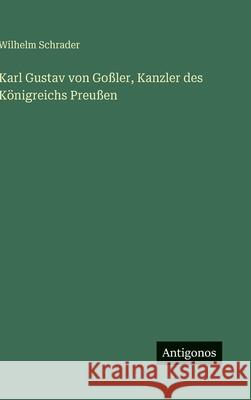 Karl Gustav von Go?ler, Kanzler des K?nigreichs Preu?en Wilhelm Schrader 9783563994900 Antigonos Verlag - książka