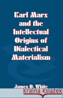 Karl Marx and the Intellectual Origins of Dialectical Materialism J. White 9780333668573 Palgrave MacMillan - książka