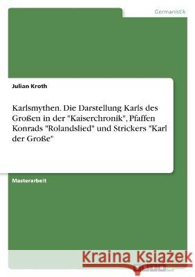 Karlsmythen. Die Darstellung Karls des Großen in der Kaiserchronik, Pfaffen Konrads Rolandslied und Strickers Karl der Große Kroth, Julian 9783346627193 Grin Verlag - książka