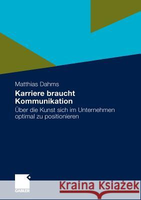 Karriere Braucht Kommunikation: Über Die Kunst Sich Im Unternehmen Optimal Zu Positionieren Dahms, Matthias 9783834920775 Gabler - książka