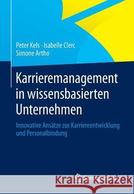 Karrieremanagement in Wissensbasierten Unternehmen: Innovative Ansätze Zur Karriereentwicklung Und Personalbindung Kels, Peter 9783658012816 Springer Gabler - książka