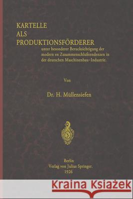 Kartelle ALS Produktionsförderer: Unter Besonderer Berücksichtigung Der Modernen Zusammenschlußtendenzen in Der Deutschen Maschinenbau-Industrie Müllensiefen, Müllensiefen 9783642901300 Springer - książka