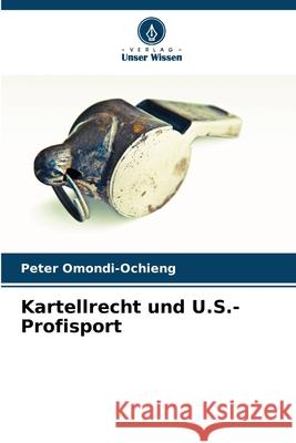 Kartellrecht und U.S.-Profisport Peter Omondi-Ochieng 9786207583409 Verlag Unser Wissen - książka
