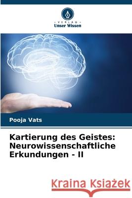 Kartierung des Geistes: Neurowissenschaftliche Erkundungen - II Pooja Vats 9786207895045 Verlag Unser Wissen - książka