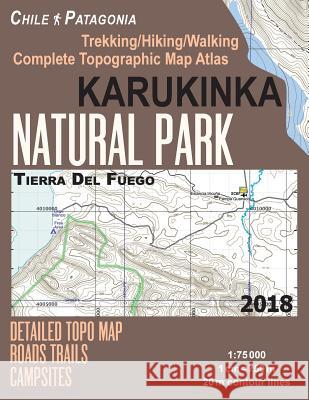 Karukinka Natural Park Tierra Del Fuego Detailed Topo Map Roads Trails Campsites Trekking/Hiking/Walking Complete Topographic Map Atlas Chile Patagonia 1: 75000: Trails, Hikes & Walks Sergio Mazitto 9781983892202 Createspace Independent Publishing Platform - książka