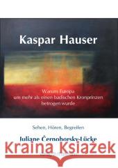 Kaspar Hauser : Warum Europa um mehr als einen badischen Kronprinzen betrogen wurde. Sehen, Hören, Begreifen Cernohorsky-Lücke, Juliane 9783899791754 Möllmann - książka