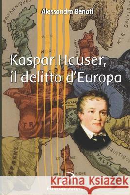 Kaspar Hauser, il delitto d\'Europa Alessandro Benati 9781718003316 Independently Published - książka