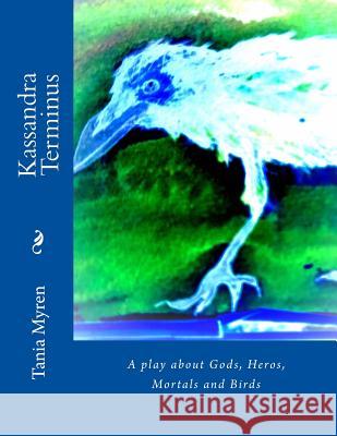 Kassandra Terminus: A play about Gods, Heros, Mortals and Birds Myren, Tania 9781987570625 Createspace Independent Publishing Platform - książka