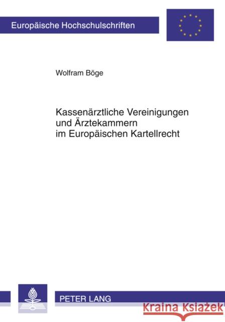 Kassenaerztliche Vereinigungen Und Aerztekammern Im Europaeischen Kartellrecht: Die Aerztlichen Selbstverwaltungskoerperschaften ALS Verbotene Kartell Böge, Wolfram 9783631613849 Lang, Peter, Gmbh, Internationaler Verlag Der - książka