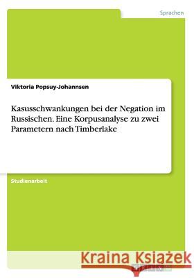 Kasusschwankungen bei der Negation im Russischen. Eine Korpusanalyse zu zwei Parametern nach Timberlake Viktoria Popsuy-Johannsen 9783656949404 Grin Verlag Gmbh - książka