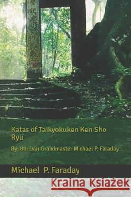 Katas of Taikyokuken Ken Sho Ryu: By: 8th Dan Grandmaster Michael P. Faraday Michael P. Faraday 9781689436823 Independently Published - książka