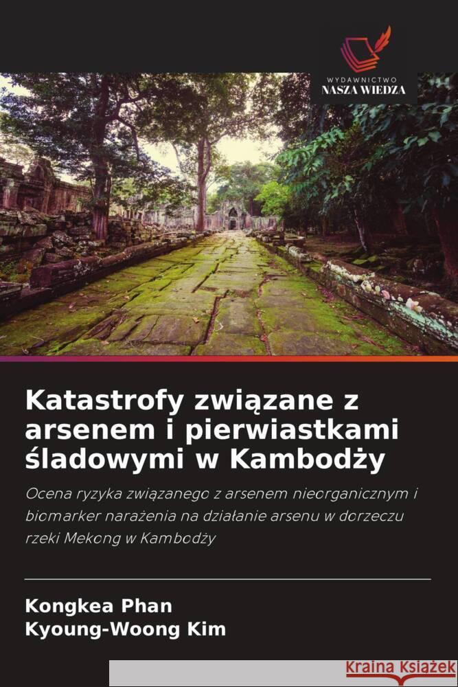 Katastrofy zwiazane z arsenem i pierwiastkami sladowymi w Kambodzy Phan, Kongkea, Kim, Kyoung-Woong 9786205049778 Wydawnictwo Nasza Wiedza - książka