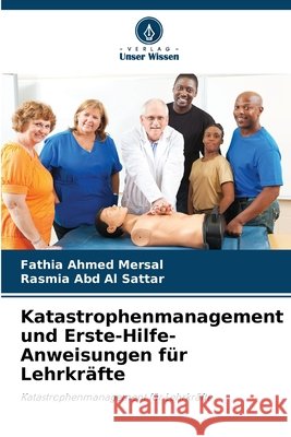 Katastrophenmanagement und Erste-Hilfe-Anweisungen für Lehrkräfte Ahmed Mersal, Fathia, Abd Al Sattar, Rasmia 9786208840433 Verlag Unser Wissen - książka