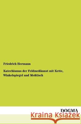 Katechismus der Feldmeßkunst mit Kette, Winkelspiegel und Meßtisch Hermann, Friedrich 9783955071998 Dogma - książka