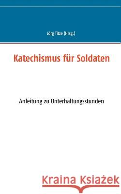 Katechismus für Soldaten: Anleitung zu Unterhaltungsstunden Jörg Titze 9783748144724 Books on Demand - książka