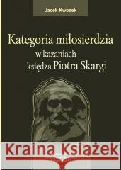 Kategoria miłosierdzia w kazaniach księdza... Jacek Kwosek 9788322621462 Wydawnictwo Uniwersytetu Śląskiego - książka