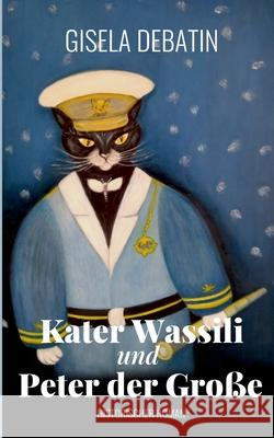 Kater Wassili und Peter der Große: Historischer Roman Debatin, Gisela 9783751951425 Books on Demand - książka