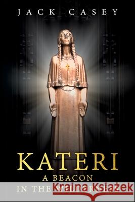 Kateri - A Beacon in the Wilderness Jack Casey 9781734366600 Diamonds Big as Radishes LLC - książka