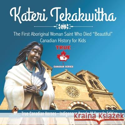 Kateri Tekakwitha - The First Aboriginal Woman Saint Who Died Beautiful Canadian History for Kids True Canadian Heroes - Indigenous People Of Canada E Professor Beaver 9780228235408 Professor Beaver - książka