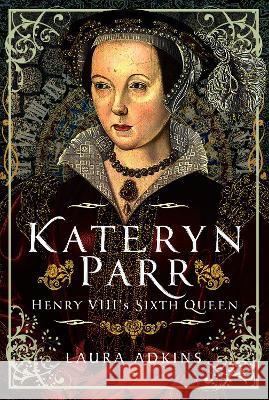 Kateryn Parr: Henry VIII's Sixth Queen Laura Adkins 9781399082853 Pen and Sword History - książka