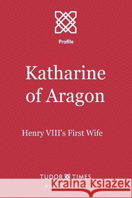 Katharine of Aragon: Henry VIII's First Wife Tudor Times 9781911190189 Tudor Times Ltd - książka