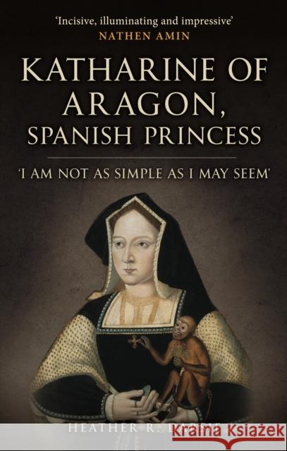 Katharine of Aragon, Spanish Princess: 'I am not as Simple as I May Seem' Heather R. Darsie 9781398109711 Amberley Publishing - książka