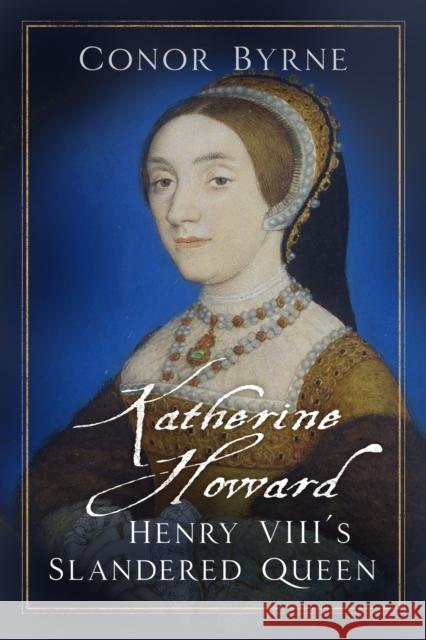 Katherine Howard: Henry VIII's Slandered Queen Conor Byrne 9780750990608 The History Press Ltd - książka