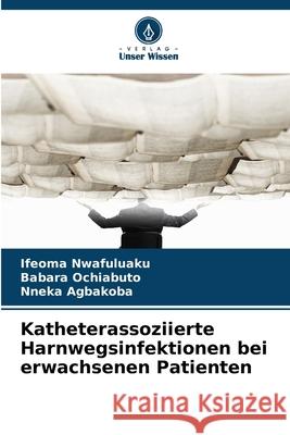 Katheterassoziierte Harnwegsinfektionen bei erwachsenen Patienten Nwafuluaku, Ifeoma, Ochiabuto, Babara, Agbakoba, Nneka 9786209043598 Verlag Unser Wissen - książka