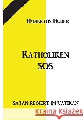 Katholiken-SOS: Satan regiert im Vatikan Hubertus Huber 9783734780639 Books on Demand - książka